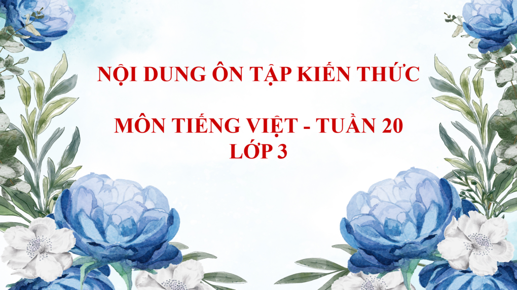 Nội dung ôn tập kiến thức Môn Tiếng Việt lớp 3 - Tuần 20